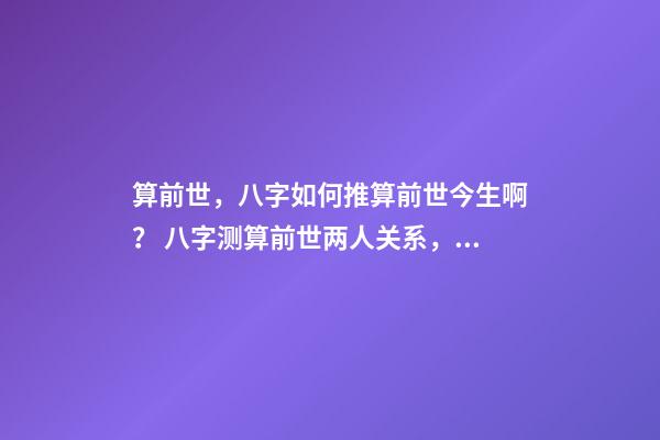 算前世，八字如何推算前世今生啊？ 八字测算前世两人关系，测两人八字-第1张-观点-玄机派